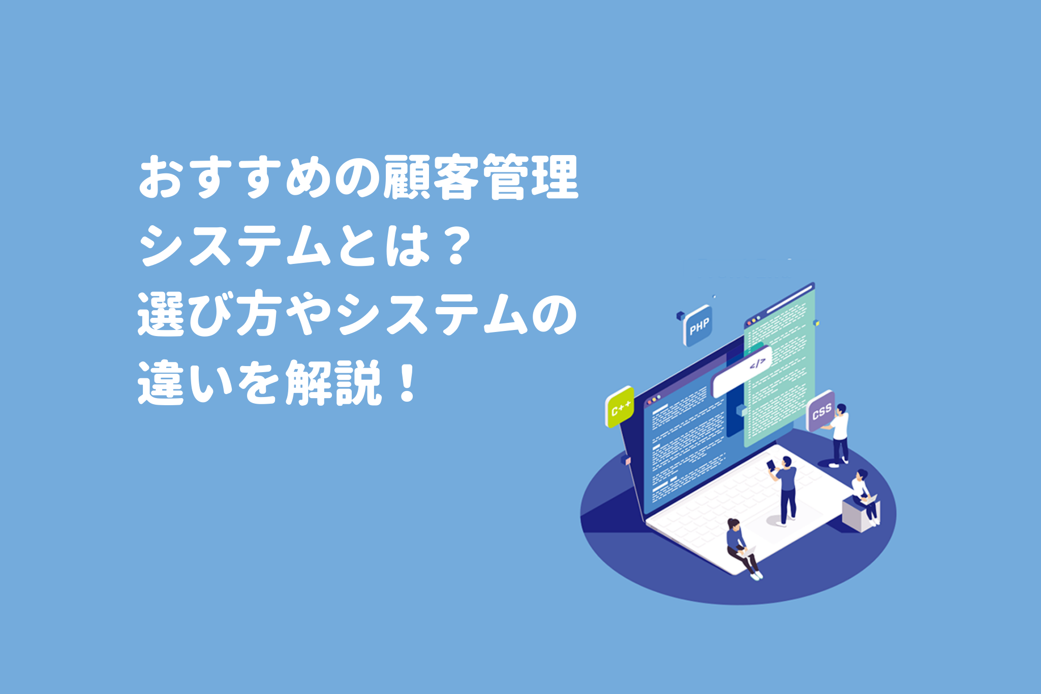 おすすめの顧客管理システムとは？選び方やシステムの違いについて紹介！ 画像