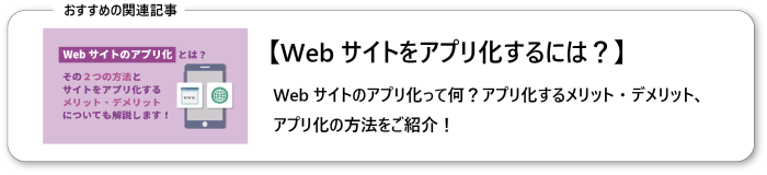 Webサイトのアプリ化とは？その２つの方法と、サイトをアプリ化するメリット・デメリットについても解説します！