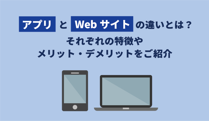 アプリとWebサイトの違いとは？それぞれの特徴やメリット・デメリットをご紹介 画像