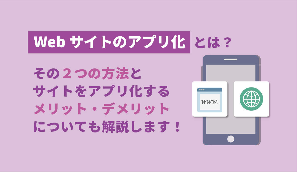 Webサイトのアプリ化とは？その２つの方法と、サイトをアプリ化するメリット・デメリットについても解説します！ 画像