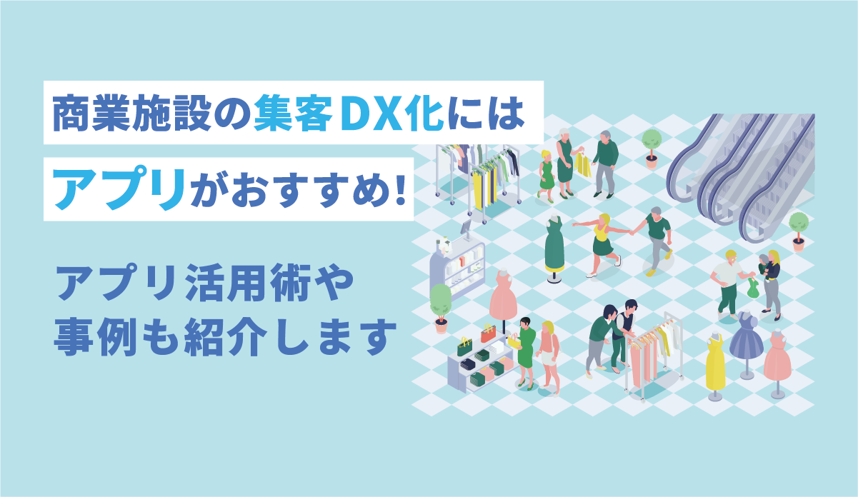 商業施設の集客DX化にはアプリがおすすめ！アプリ活用術や事例も紹介します 画像